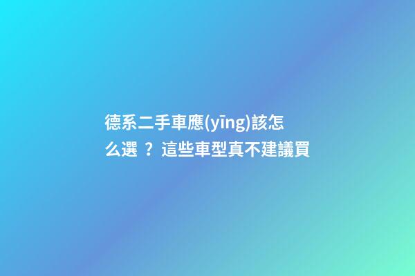 德系二手車應(yīng)該怎么選？這些車型真不建議買